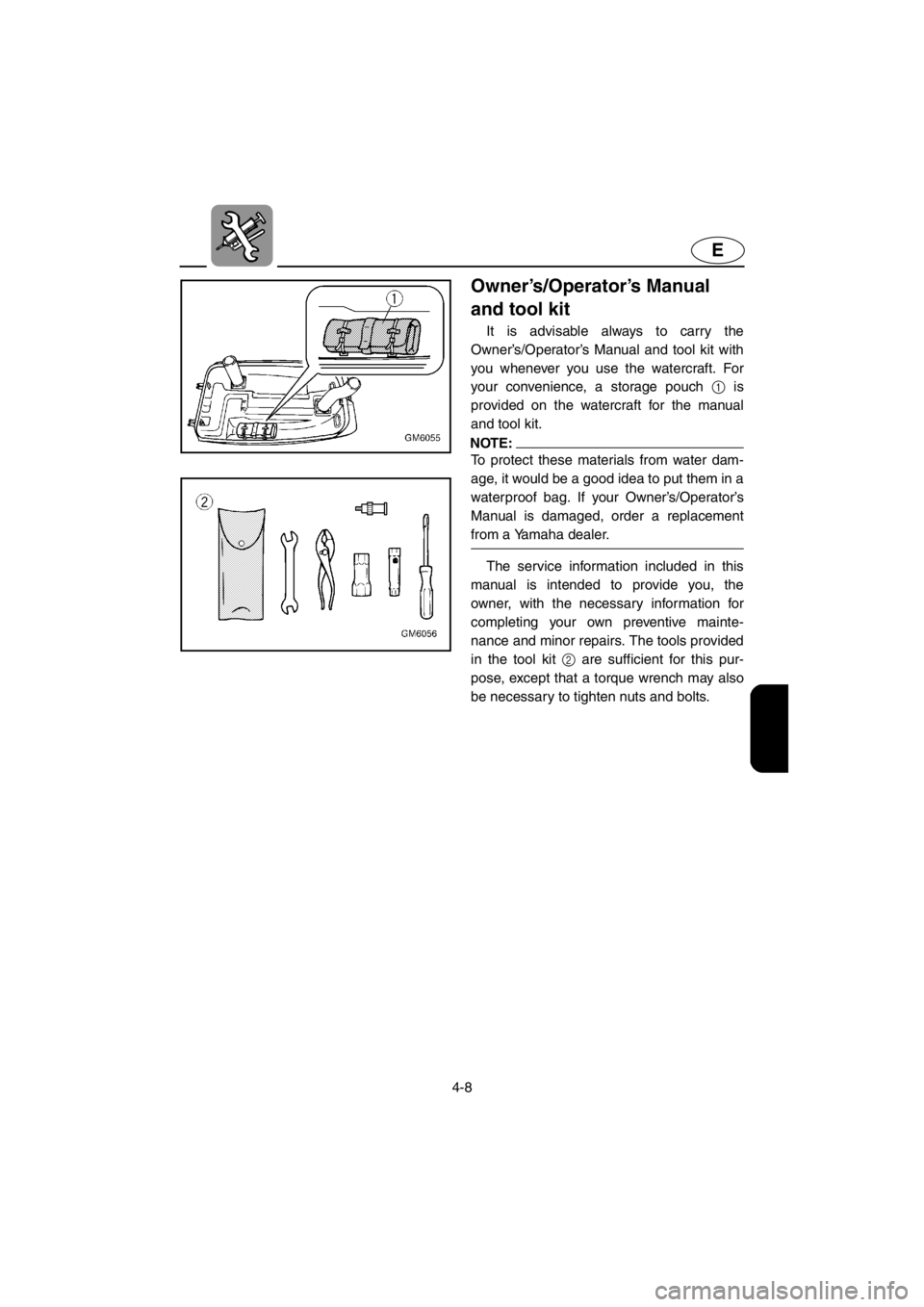 YAMAHA SUPERJET 2001 Manual PDF 4-8
E
Owner’s/Operator’s Manual 
and tool kit
It is advisable always to carry the
Owner’s/Operator’s Manual and tool kit with
you whenever you use the watercraft. For
your convenience, a stora