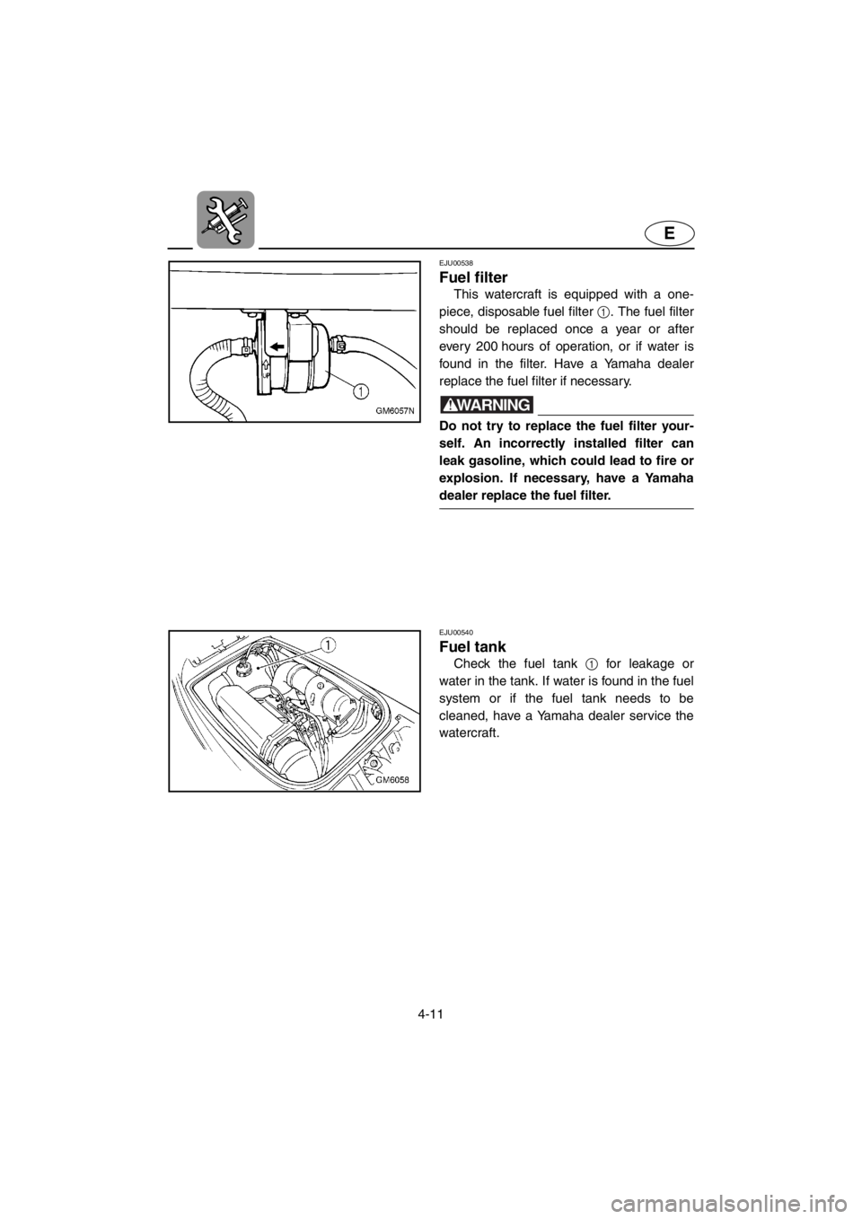 YAMAHA SUPERJET 2001 Manual PDF 4-11
E
EJU00538 
Fuel filter
This watercraft is equipped with a one-
piece, disposable fuel filter 1. The fuel filter
should be replaced once a year or after
every 200 hours of operation, or if water 