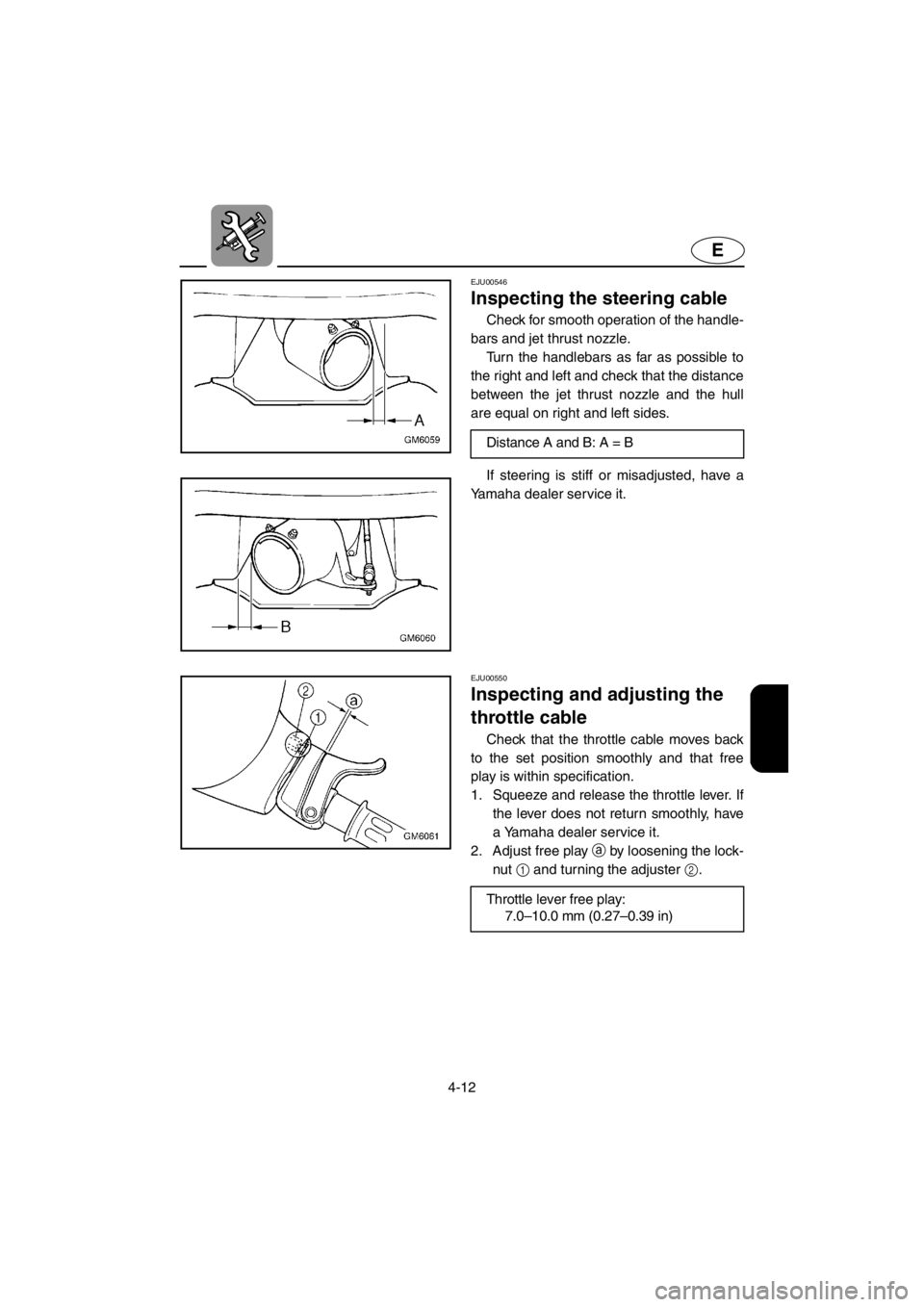 YAMAHA SUPERJET 2001 Manual Online 4-12
E
EJU00546 
Inspecting the steering cable
Check for smooth operation of the handle-
bars and jet thrust nozzle. 
Turn the handlebars as far as possible to
the right and left and check that the di