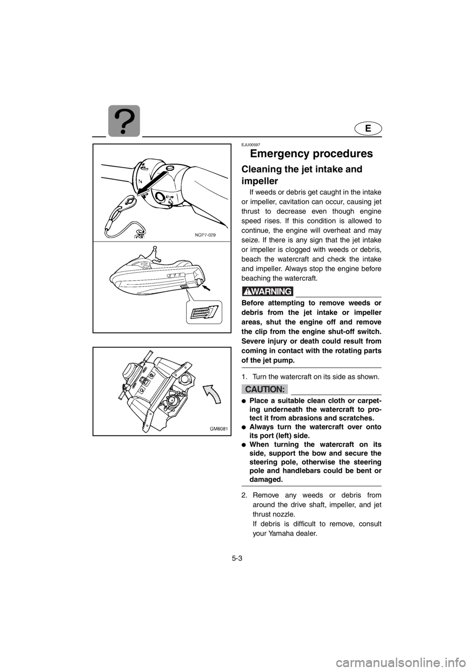 YAMAHA SUPERJET 2001 Owners Manual 5-3
E
EJU00597
Emergency procedures
Cleaning the jet intake and
impeller
If weeds or debris get caught in the intake
or impeller, cavitation can occur, causing jet
thrust to decrease even though eng YAMAHA SUPERJET 2001 Owners Manual 5-3
E
EJU00597
Emergency procedures
Cleaning the jet intake and
impeller
If weeds or debris get caught in the intake
or impeller, cavitation can occur, causing jet
thrust to decrease even though eng