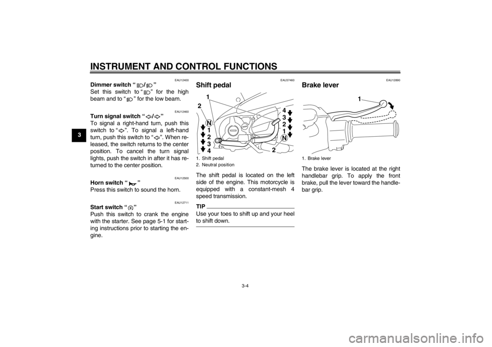 YAMAHA T105 2009 User Guide INSTRUMENT AND CONTROL FUNCTIONS
3-4
3
EAU12400
Dimmer switch“/”
Set this switch to“” for the high
beam and to“” for the low beam.
EAU12460
Turn signal switch“/”
To signal a right-ha YAMAHA T105 2009 User Guide INSTRUMENT AND CONTROL FUNCTIONS
3-4
3
EAU12400
Dimmer switch“/”
Set this switch to“” for the high
beam and to“” for the low beam.
EAU12460
Turn signal switch“/”
To signal a right-ha