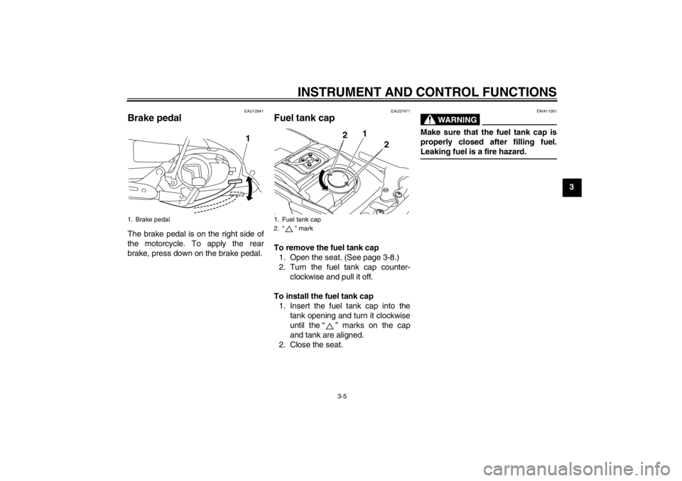 YAMAHA T105 2009 User Guide INSTRUMENT AND CONTROL FUNCTIONS
3-5
3
EAU12941
Brake pedal The brake pedal is on the right side of
the motorcycle. To apply the rear
brake, press down on the brake pedal.
EAU37471
Fuel tank cap To re YAMAHA T105 2009 User Guide INSTRUMENT AND CONTROL FUNCTIONS
3-5
3
EAU12941
Brake pedal The brake pedal is on the right side of
the motorcycle. To apply the rear
brake, press down on the brake pedal.
EAU37471
Fuel tank cap To re