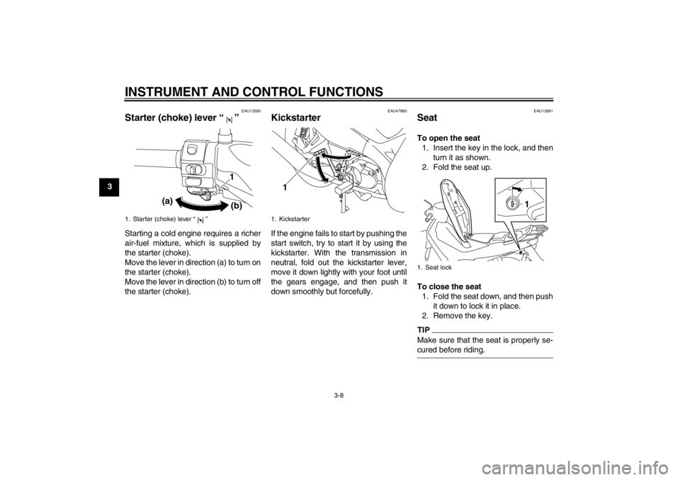YAMAHA T105 2009 Owners Manual INSTRUMENT AND CONTROL FUNCTIONS
3-8
3
EAU13590
Starter (choke) lever“” Starting a cold engine requires a richer
air-fuel mixture, which is supplied by
the starter (choke).
Move the lever in direc