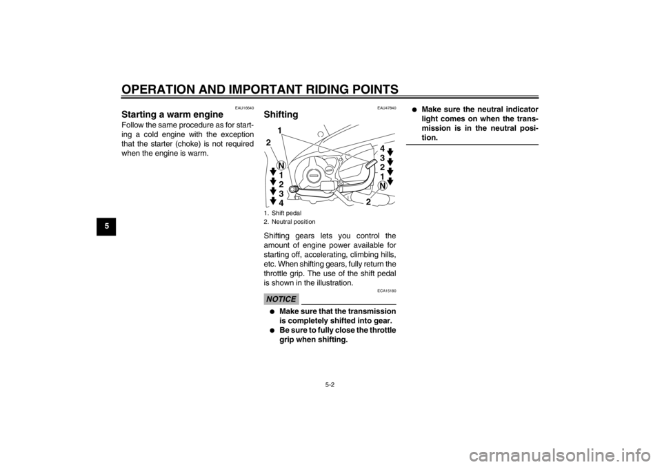 YAMAHA T105 2009 Owners Manual OPERATION AND IMPORTANT RIDING POINTS
5-2
5
EAU16640
Starting a warm engine Follow the same procedure as for start-
ing a cold engine with the exception
that the starter (choke) is not required
when t