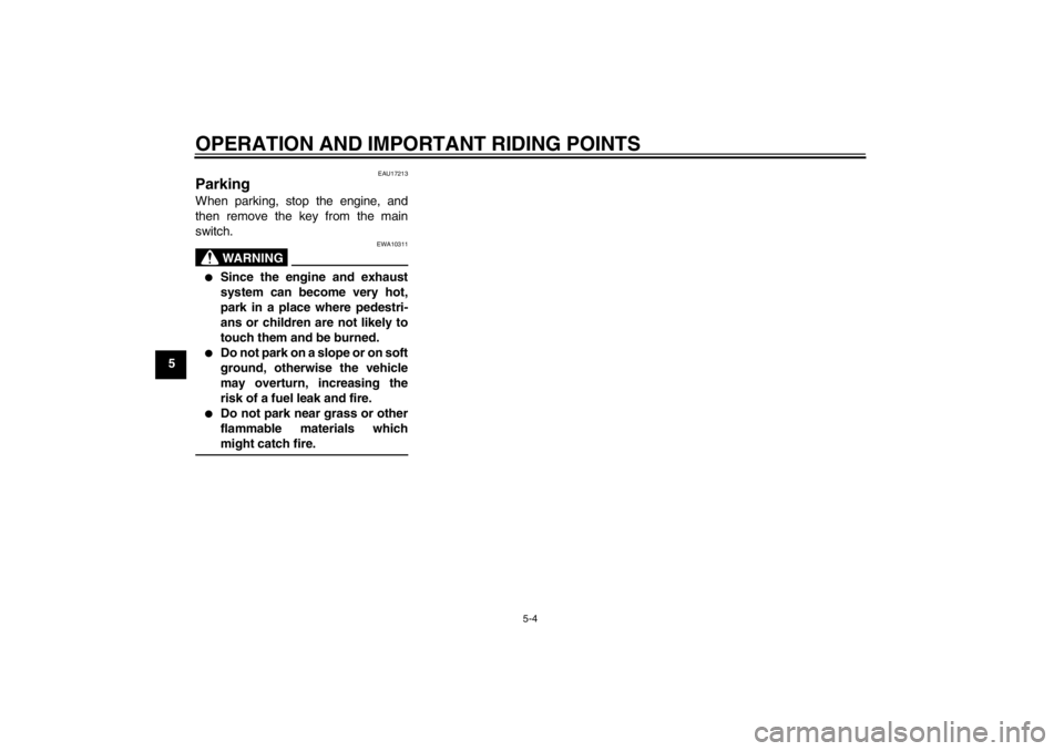 YAMAHA T105 2009 Owners Manual OPERATION AND IMPORTANT RIDING POINTS
5-4
5
EAU17213
Parking When parking, stop the engine, and
then remove the key from the main
switch.
WARNING
EWA10311

Since the engine and exhaust
system can bec