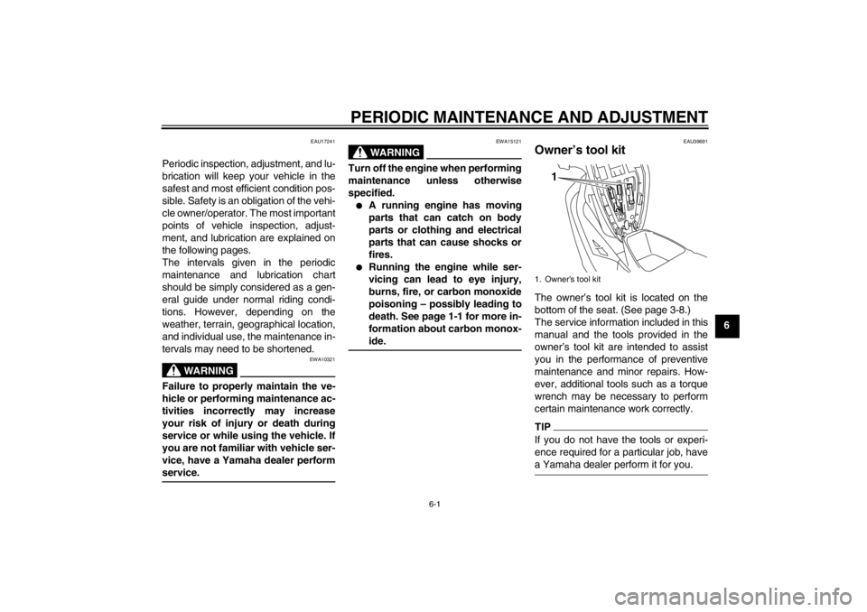 YAMAHA T105 2009 Owners Guide PERIODIC MAINTENANCE AND ADJUSTMENT
6-1
6
EAU17241
Periodic inspection, adjustment, and lu-
brication will keep your vehicle in the
safest and most efficient condition pos-
sible. Safety is an obligat