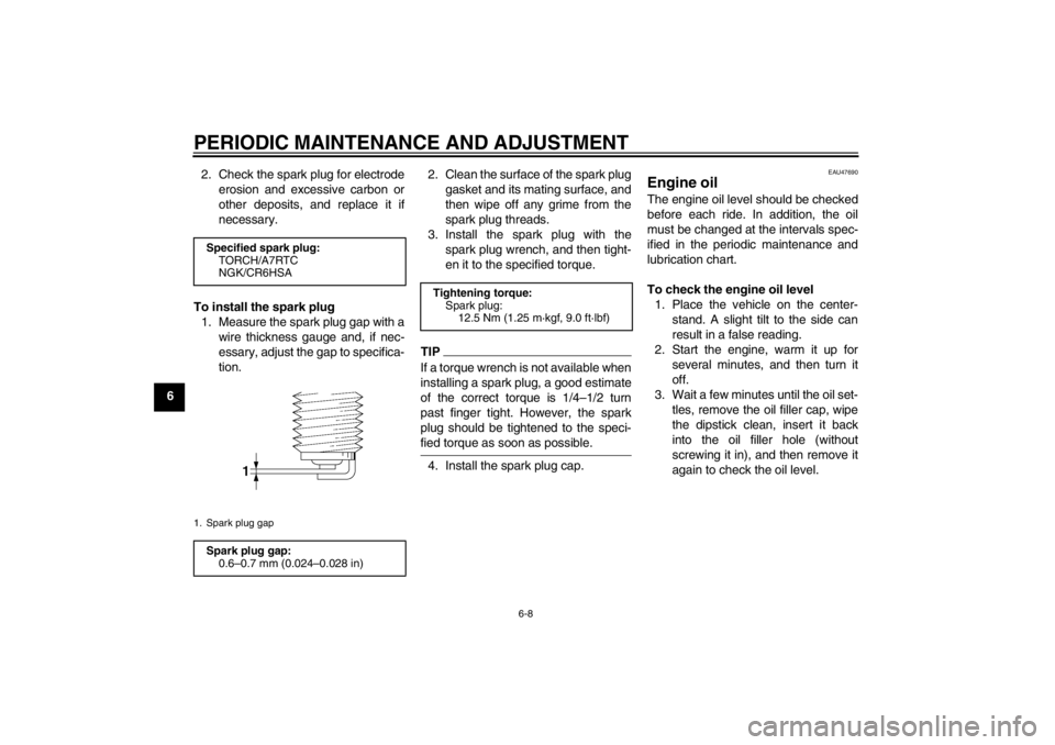 YAMAHA T105 2009  Owners Manual PERIODIC MAINTENANCE AND ADJUSTMENT
6-8
62. Check the spark plug for electrode
erosion and excessive carbon or
other deposits, and replace it if
necessary.
To install the spark plug
1. Measure the spa