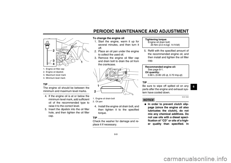 YAMAHA T105 2009 Owners Guide PERIODIC MAINTENANCE AND ADJUSTMENT
6-9
6
TIPThe engine oil should be between theminimum and maximum level marks.
4. If the engine oil is at or below the
minimum level mark, add sufficient
oil of the 