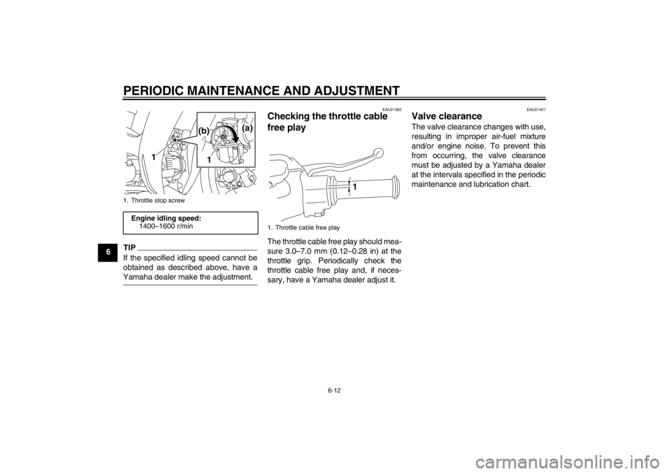 YAMAHA T105 2009 Service Manual PERIODIC MAINTENANCE AND ADJUSTMENT
6-12
6
TIPIf the specified idling speed cannot be
obtained as described above, have aYamaha dealer make the adjustment.
EAU21382
Checking the throttle cable 
free p