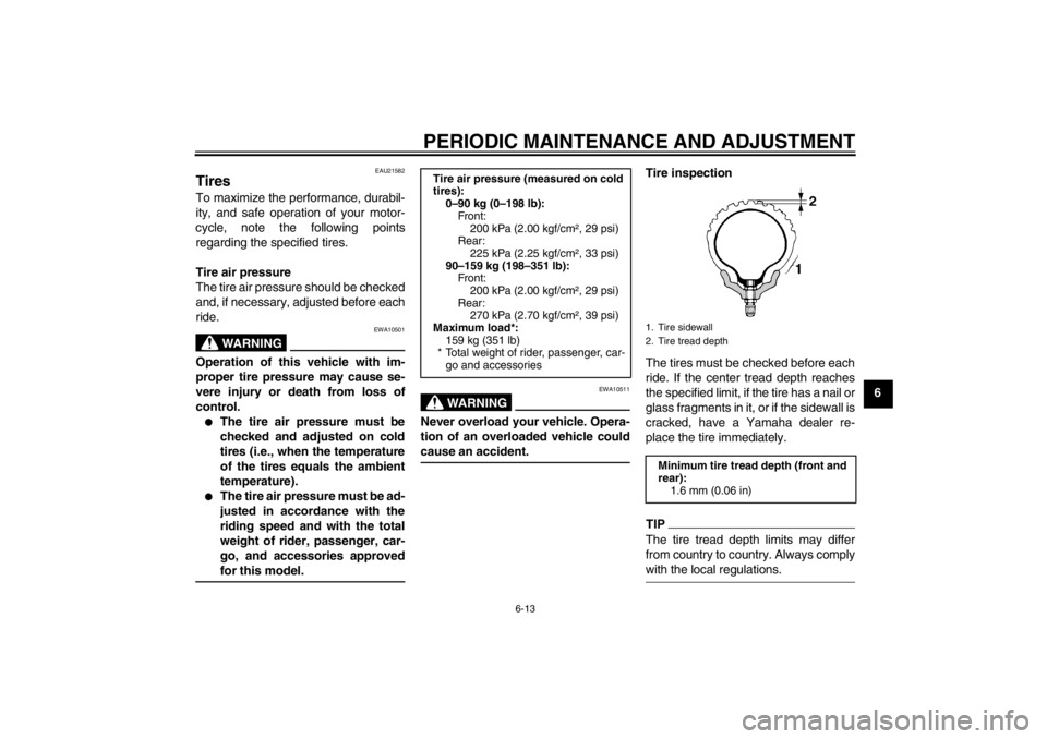 YAMAHA T105 2009 Service Manual PERIODIC MAINTENANCE AND ADJUSTMENT
6-13
6
EAU21582
Tires To maximize the performance, durabil-
ity, and safe operation of your motor-
cycle, note the following points
regarding the specified tires.
T