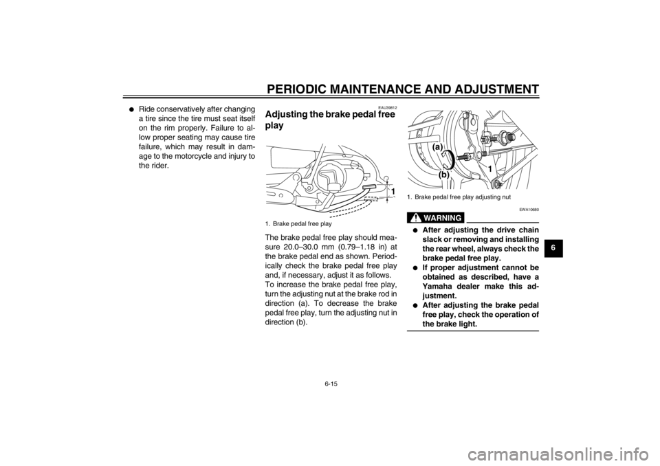 YAMAHA T105 2009 Service Manual PERIODIC MAINTENANCE AND ADJUSTMENT
6-15
6

Ride conservatively after changing
a tire since the tire must seat itself
on the rim properly. Failure to al-
low proper seating may cause tire
failure, wh