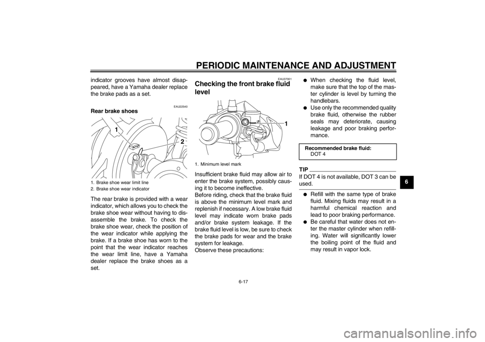 YAMAHA T105 2009 Service Manual PERIODIC MAINTENANCE AND ADJUSTMENT
6-17
6 indicator grooves have almost disap-
peared, have a Yamaha dealer replace
the brake pads as a set.
EAU22540
Rear brake shoes
The rear brake is provided with 