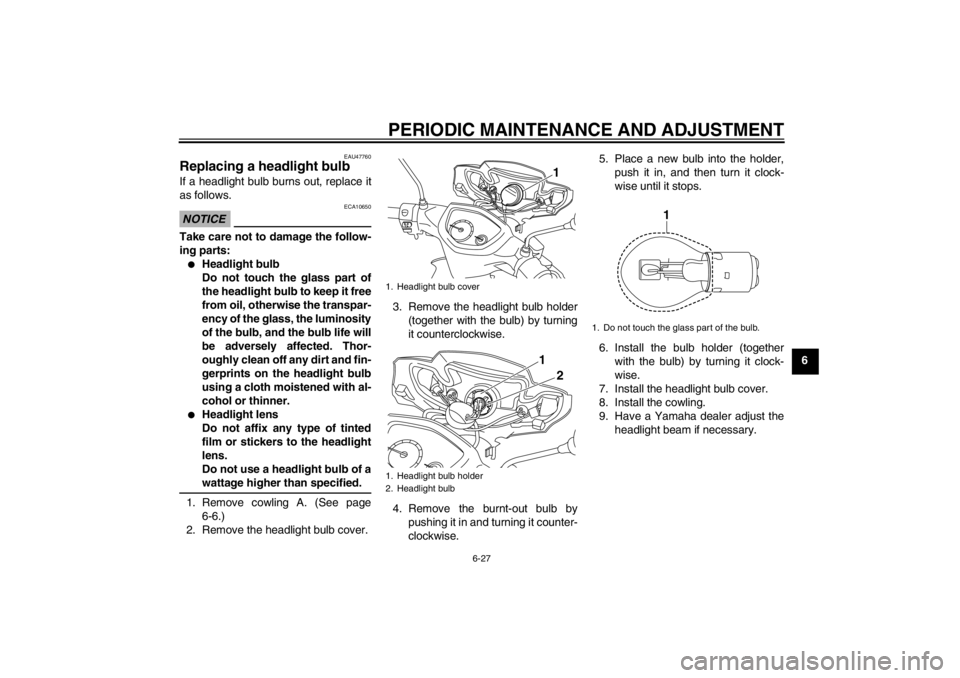 YAMAHA T105 2009  Owners Manual PERIODIC MAINTENANCE AND ADJUSTMENT
6-27
6
EAU47760
Replacing a headlight bulb If a headlight bulb burns out, replace it
as follows.NOTICE
ECA10650
Take care not to damage the follow-
ing parts:
Head