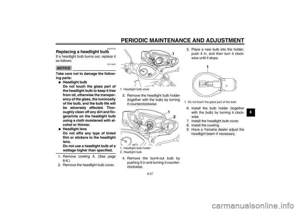 YAMAHA T105 2009 Workshop Manual PERIODIC MAINTENANCE AND ADJUSTMENT
6-27
6
EAU47760
Replacing a headlight bulb If a headlight bulb burns out, replace it
as follows.NOTICE
ECA10650
Take care not to damage the follow-
ing parts:
Head
