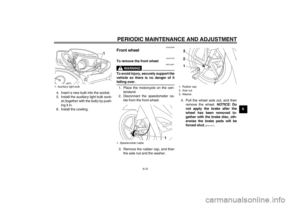 YAMAHA T105 2009 Repair Manual PERIODIC MAINTENANCE AND ADJUSTMENT
6-31
6 4. Insert a new bulb into the socket.
5. Install the auxiliary light bulb sock-
et (together with the bulb) by push-
ing it in.
6. Install the cowling.
EAU24