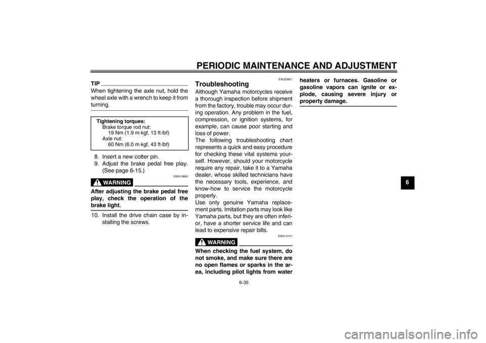 YAMAHA T105 2009 Repair Manual PERIODIC MAINTENANCE AND ADJUSTMENT
6-35
6
TIPWhen tightening the axle nut, hold the
wheel axle with a wrench to keep it fromturning.
8. Insert a new cotter pin.
9. Adjust the brake pedal free play.
(