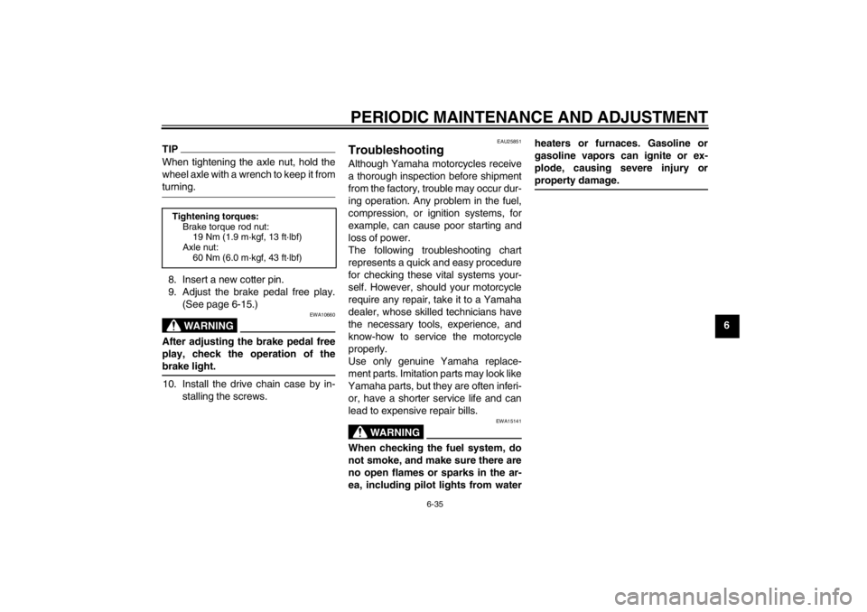 YAMAHA T105 2009  Owners Manual PERIODIC MAINTENANCE AND ADJUSTMENT
6-35
6
TIPWhen tightening the axle nut, hold the
wheel axle with a wrench to keep it fromturning.
8. Insert a new cotter pin.
9. Adjust the brake pedal free play.
(