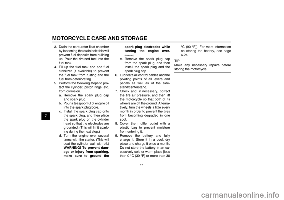 YAMAHA T105 2009 Repair Manual MOTORCYCLE CARE AND STORAGE
7-4
73. Drain the carburetor float chamber
by loosening the drain bolt; this will
prevent fuel deposits from building
up. Pour the drained fuel into the
fuel tank.
4. Fill 