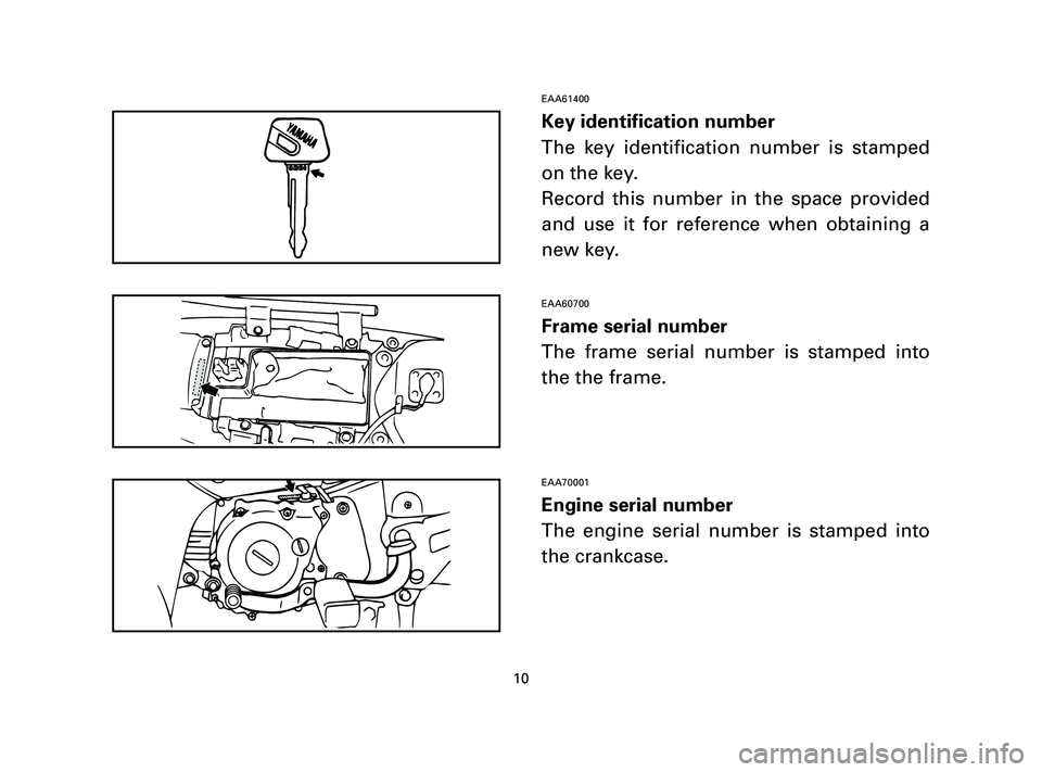 YAMAHA T105 2005  Owners Manual EAA61400
Key identification number
The key identification number is stamped
on the key.
Record this number in the space provided
and use it for reference when obtaining a
new key.
EAA60700
Frame seria