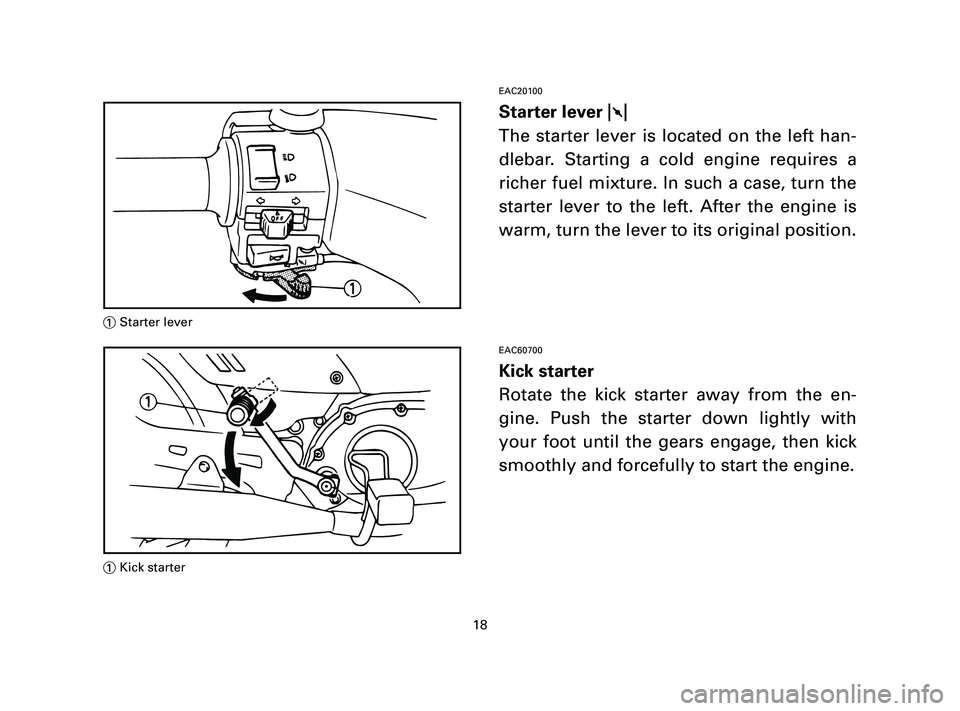 YAMAHA T105 2004 Owners Manual EAC20100
Starter lever 1
The starter lever is located on the left han-
dlebar. Starting a cold engine requires a
richer fuel mixture. In such a case, turn the
starter lever to the left. After the engi YAMAHA T105 2004 Owners Manual EAC20100
Starter lever 1
The starter lever is located on the left han-
dlebar. Starting a cold engine requires a
richer fuel mixture. In such a case, turn the
starter lever to the left. After the engi