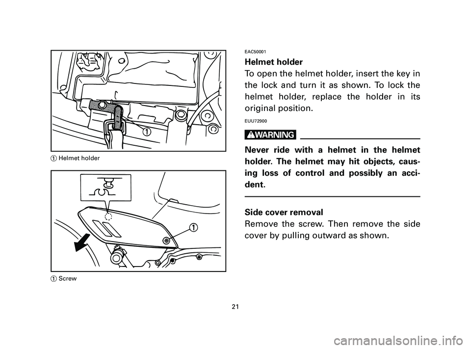 YAMAHA T105 2005  Owners Manual EAC50001
Helmet holder
To open the helmet holder, insert the key in
the lock and turn it as shown. To lock the
helmet holder, replace the holder in its
original position.
EUU72900
w
Never ride with a 