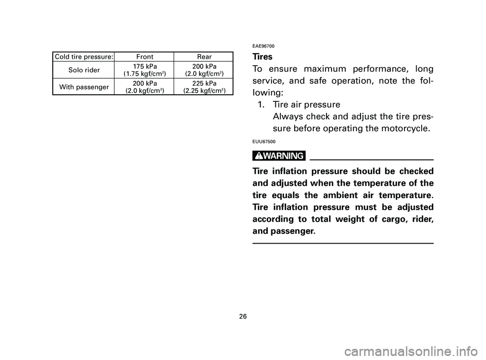 YAMAHA T105 2005  Owners Manual EAE96700
Tires
To ensure maximum performance, long
service, and safe operation, note the fol-
lowing:
1. Tire air pressure
Always check and adjust the tire pres-
sure before operating the motorcycle.
