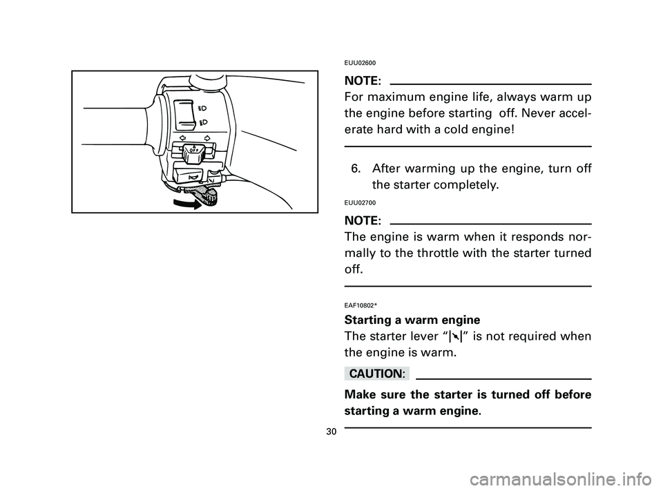 YAMAHA T105 2004 Owners Guide EUU02600
NOTE:
For maximum engine life, always warm up
the engine before starting  off. Never accel-
erate hard with a cold engine!
6. After warming up the engine, turn off
the starter completely.
EUU