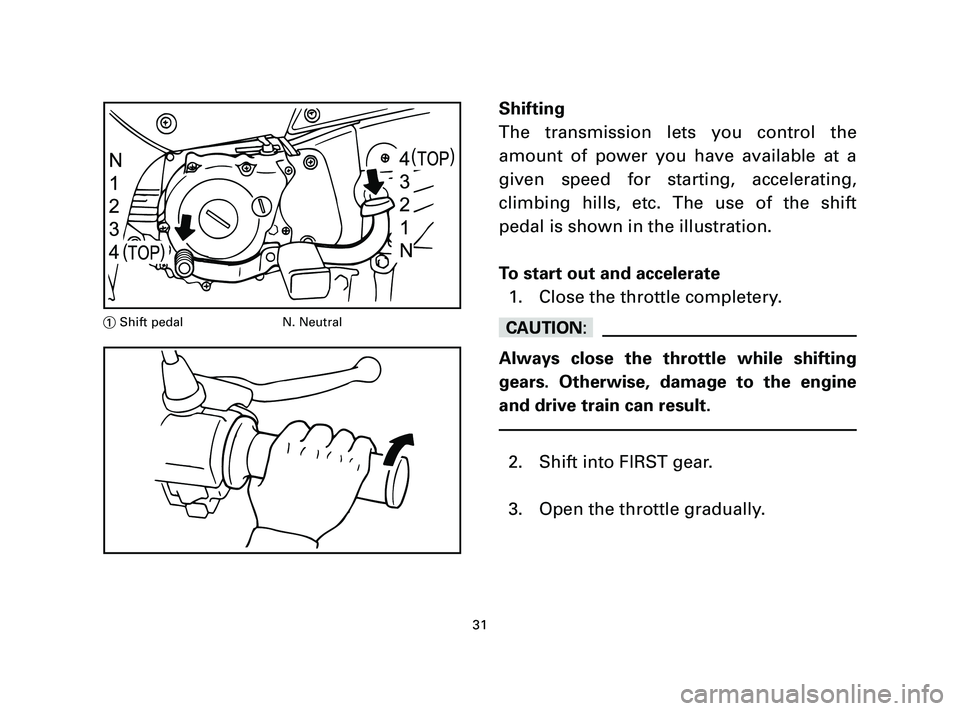 YAMAHA T105 2004 Owners Guide Shifting
The transmission lets you control the
amount of power you have available at a
given speed for starting, accelerating,
climbing hills, etc. The use of the shift
pedal is shown in the illustrat