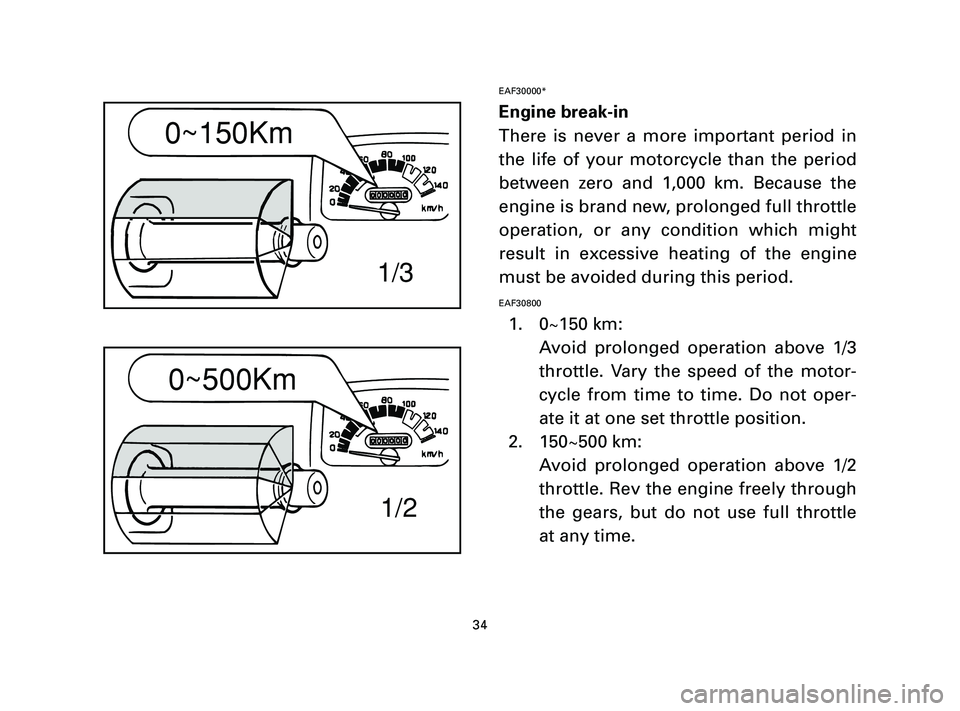 YAMAHA T105 2005 Owners Guide EAF30000*
Engine break-in
There is never a more important period in
the life of your motorcycle than the period
between zero and 1,000 km. Because the
engine is brand new, prolonged full throttle
oper