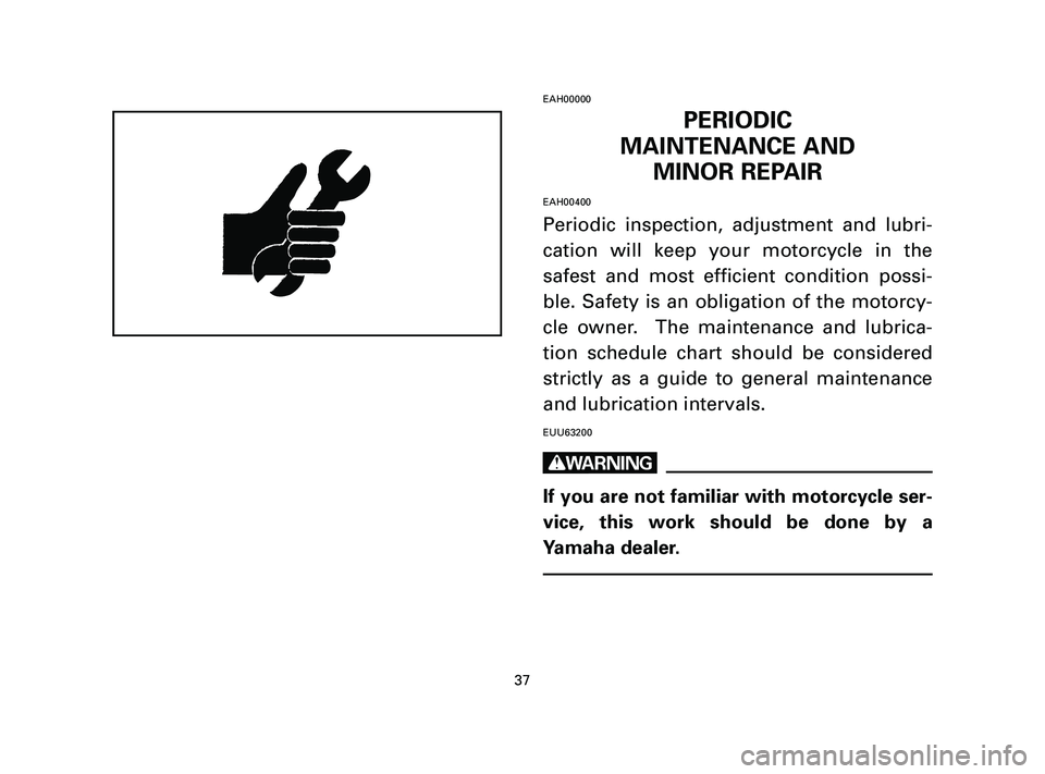 YAMAHA T105 2004 Owners Guide EAH00000
PERIODIC
MAINTENANCE AND
MINOR REPAIR
EAH00400
Periodic inspection, adjustment and lubri-
cation will keep your motorcycle in the
safest and most efficient condition possi-
ble. Safety is an 