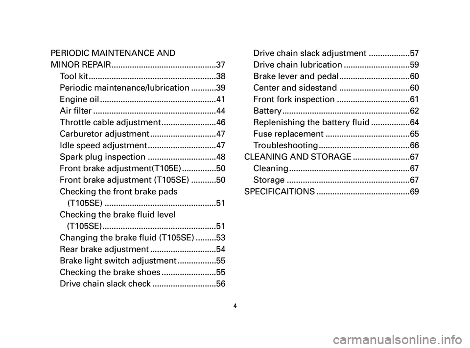 YAMAHA T105 2005 Owners Manual 4
PERIODIC MAINTENANCE AND
MINOR REPAIR..............................................37
Tool kit ........................................................38
Periodic maintenance/lubrication ........... YAMAHA T105 2005 Owners Manual 4
PERIODIC MAINTENANCE AND
MINOR REPAIR..............................................37
Tool kit ........................................................38
Periodic maintenance/lubrication ...........