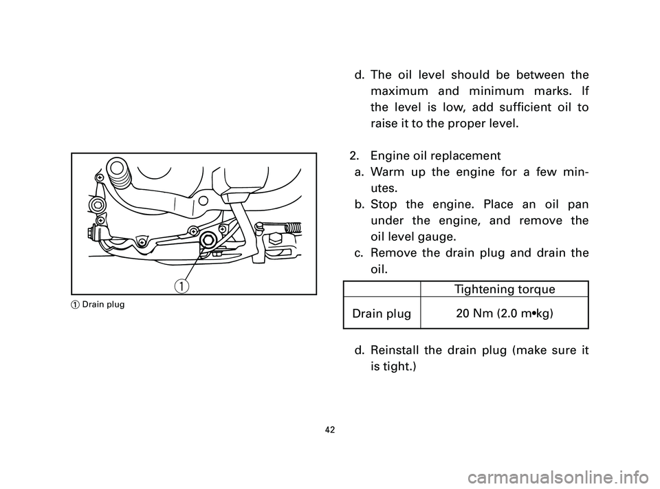 YAMAHA T105 2004 Service Manual d. The oil level should be between the
maximum and minimum marks. If
the level is low, add sufficient oil to
raise it to the proper level.
2. Engine oil replacement
a. Warm up the engine for a few min