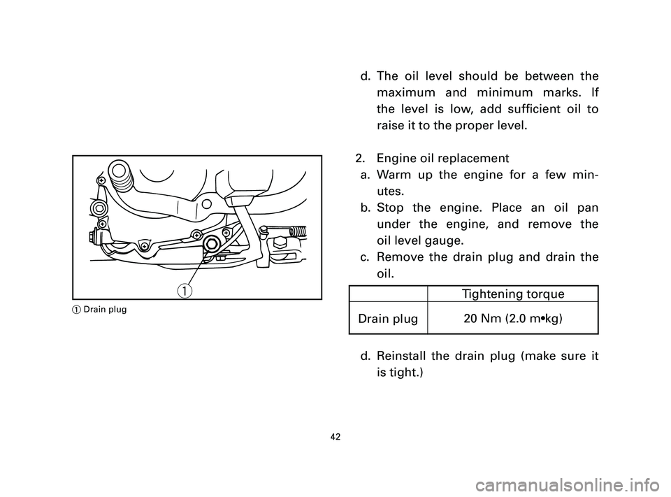 YAMAHA T105 2005 Service Manual d. The oil level should be between the
maximum and minimum marks. If
the level is low, add sufficient oil to
raise it to the proper level.
2. Engine oil replacement
a. Warm up the engine for a few min