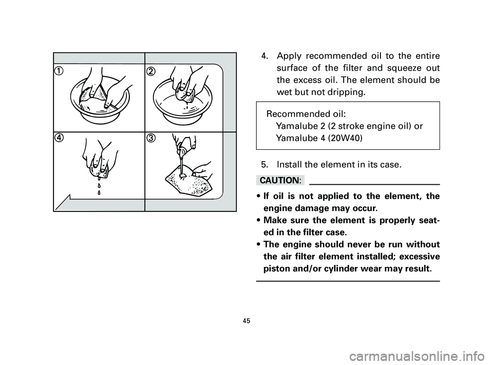 YAMAHA T105 2005 Service Manual 4. Apply recommended oil to the entire
surface of the filter and squeeze out
the excess oil. The element should be
wet but not dripping.
5. Install the element in its case.
cC
9If oil is not applied t