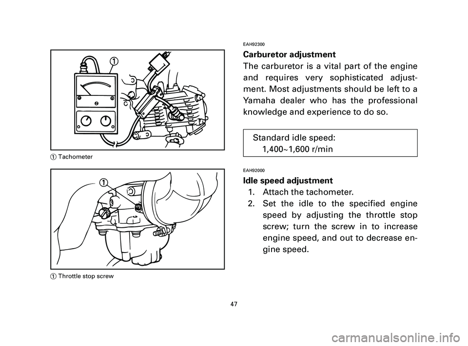 YAMAHA T105 2004 Service Manual EAH92300
Carburetor adjustment
The carburetor is a vital part of the engine
and requires very sophisticated adjust-
ment. Most adjustments should be left to a
Yamaha dealer who has the professional
kn