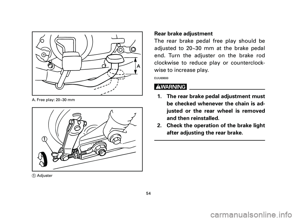 YAMAHA T105 2005  Owners Manual Rear brake adjustment
The rear brake pedal free play should be
adjusted to 20~30 mm at the brake pedal
end. Turn the adjuster on the brake rod
clockwise to reduce play or counterclock-
wise to increas