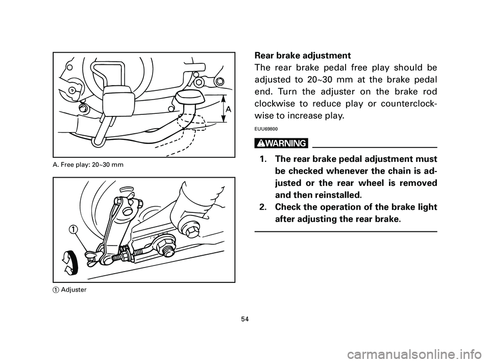 YAMAHA T105 2004 Workshop Manual Rear brake adjustment
The rear brake pedal free play should be
adjusted to 20~30 mm at the brake pedal
end. Turn the adjuster on the brake rod
clockwise to reduce play or counterclock-
wise to increas