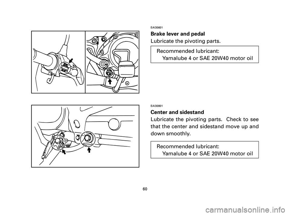 YAMAHA T105 2004 Repair Manual EAI30601
Brake lever and pedal
Lubricate the pivoting parts.
EAI30801
Center and sidestand
Lubricate the pivoting parts.  Check to see
that the center and sidestand move up and
down smoothly.
60
Recom