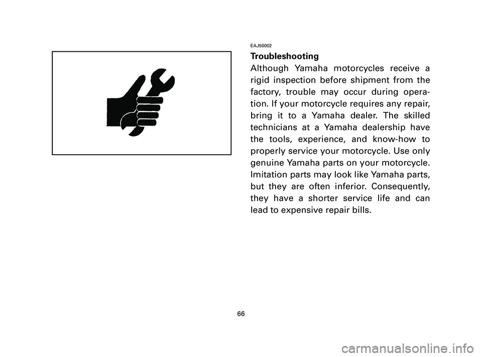 YAMAHA T105 2004 Repair Manual EAJ50002
Troubleshooting
Although Yamaha motorcycles receive a
rigid inspection before shipment from the
factory, trouble may occur during opera-
tion. If your motorcycle requires any repair,
bring it
