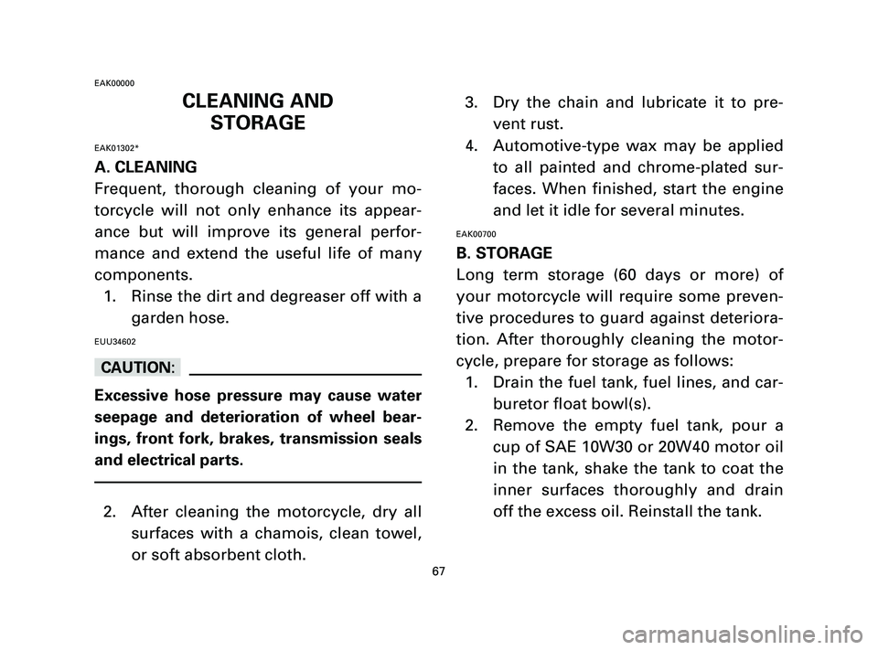 YAMAHA T105 2005  Owners Manual EAK00000
CLEANING AND
STORAGE
EAK01302*
A. CLEANING
Frequent, thorough cleaning of your mo-
torcycle will not only enhance its appear-
ance but will improve its general perfor-
mance and extend the us