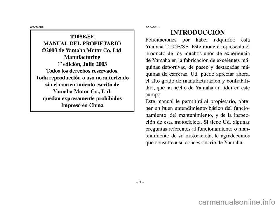 YAMAHA T105 2004 Manuale de Empleo (in Spanish) SAA00100SAA20301
INTRODUCCION
Felicitaciones por haber adquirido esta
Yamaha T105E/SE. Este modelo representa el
producto de los muchos años de experiencia
de Yamaha en la fabricación de excelentes YAMAHA T105 2004 Manuale de Empleo (in Spanish) SAA00100SAA20301
INTRODUCCION
Felicitaciones por haber adquirido esta
Yamaha T105E/SE. Este modelo representa el
producto de los muchos años de experiencia
de Yamaha en la fabricación de excelentes