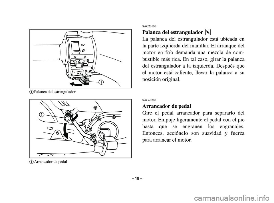 YAMAHA T105 2004  Manuale de Empleo (in Spanish) SAC20100
Palanca del estrangulador 1 1
La palanca del estrangulador está ubicada en
la parte izquierda del manillar. El arranque del
motor en frío demanda una mezcla de com-
bustible más rica. En t