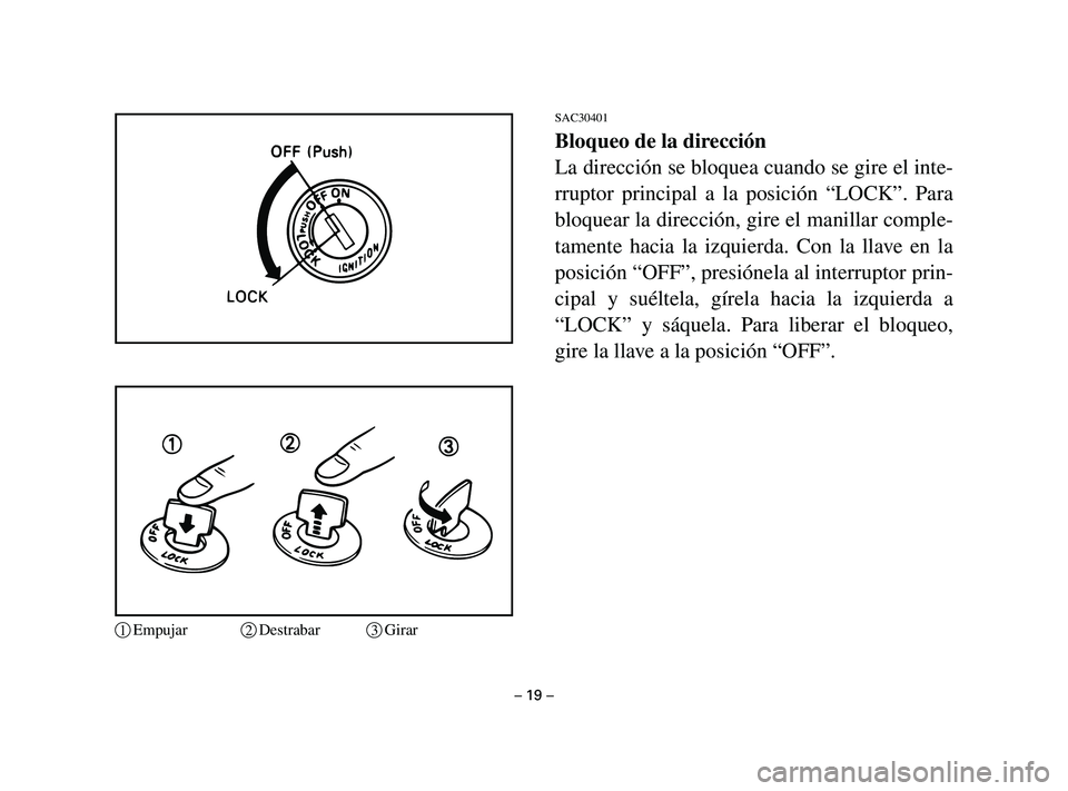 YAMAHA T105 2004  Manuale de Empleo (in Spanish) SAC30401
Bloqueo de la dirección
La dirección se bloquea cuando se gire el inte-
rruptor principal a la posición “LOCK”. Para
bloquear la dirección, gire el manillar comple-
tamente hacia la i