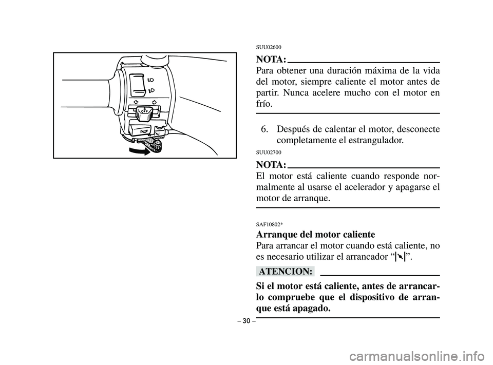YAMAHA T105 2004  Manuale de Empleo (in Spanish) SUU02600
NOTA:
Para obtener una duración máxima de la vida
del motor, siempre caliente el motor antes de
partir. Nunca acelere mucho con el motor en
frío.
6. Después de calentar el motor, desconec