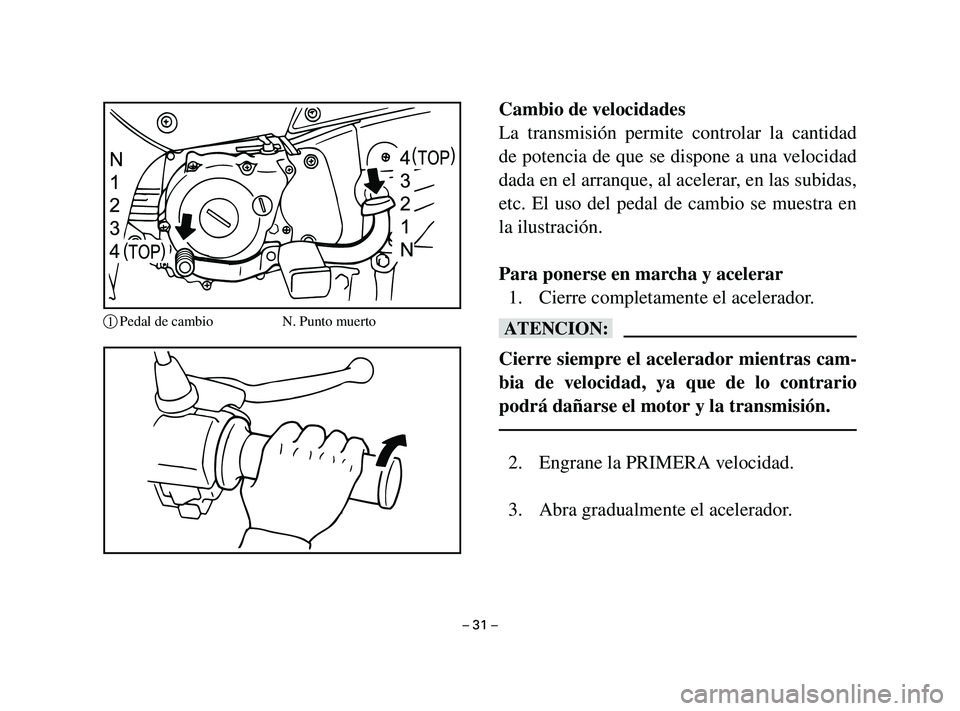 YAMAHA T105 2004  Manuale de Empleo (in Spanish) Cambio de velocidades
La transmisión permite controlar la cantidad
de potencia de que se dispone a una velocidad
dada en el arranque, al acelerar, en las subidas,
etc. El uso del pedal de cambio se m