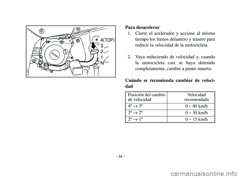 YAMAHA T105 2004  Manuale de Empleo (in Spanish) Para desacelerar
1. Cierre el acelerador y accione al mismo
tiempo los frenos delantero y trasero para
reducir la velocidad de la motocicleta.
2. Vaya reduciendo de velocidad y, cuando
la motocicleta 