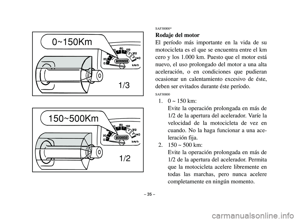 YAMAHA T105 2004  Manuale de Empleo (in Spanish) SAF30000*
Rodaje del motor
El período más importante en la vida de su
motocicleta es el que se encuentra entre el km
cero y los 1.000 km. Puesto que el motor está
nuevo, el uso prolongado del motor