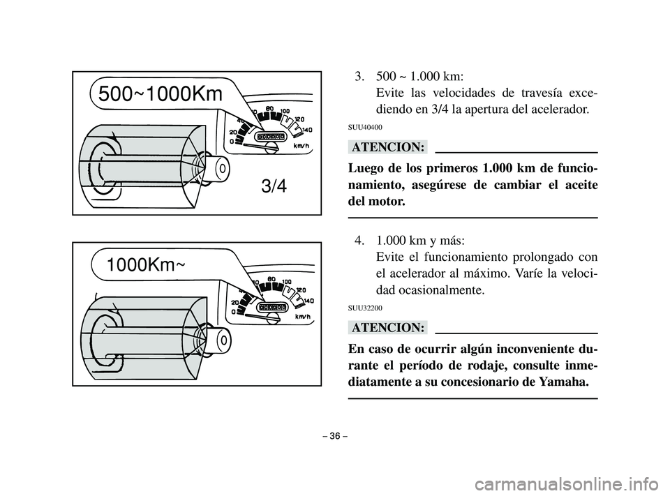 YAMAHA T105 2004  Manuale de Empleo (in Spanish) 3. 500 ~ 1.000 km:
Evite las velocidades de travesía exce-
diendo en 3/4 la apertura del acelerador.
SUU40400
bB
Luego de los primeros 1.000 km de funcio-
namiento, asegúrese de cambiar el aceite
de