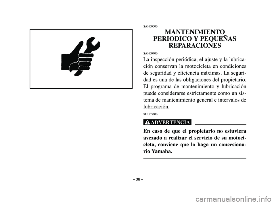 YAMAHA T105 2004  Manuale de Empleo (in Spanish) SAH00000
MANTENIMIENTO
PERIODICO Y PEQUEÑAS
REPARACIONES
SAH00400
La inspección periódica, el ajuste y la lubrica-
ción conservan la motocicleta en condiciones
de seguridad y eficiencia máximas. 