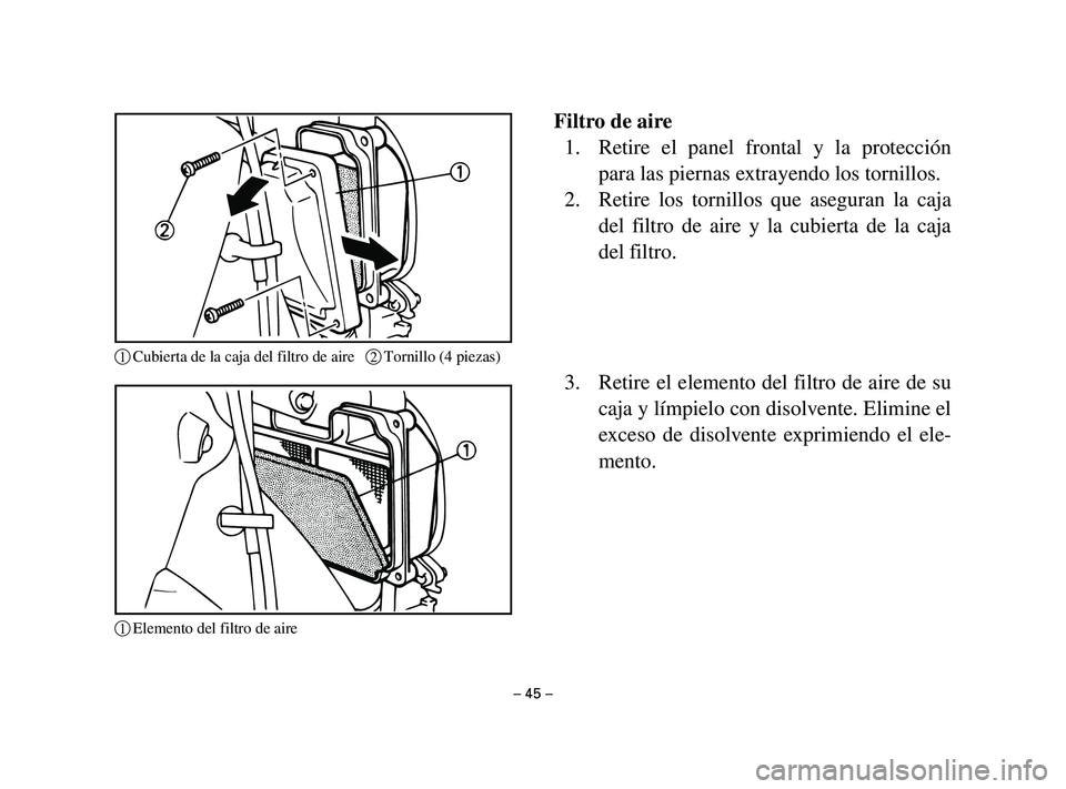 YAMAHA T105 2004 Manuale de Empleo (in Spanish) Filtro de aire
1. Retire el panel frontal y la protección
para las piernas extrayendo los tornillos.
2. Retire los tornillos que aseguran la caja
del filtro de aire y la cubierta de la caja
del filtr YAMAHA T105 2004 Manuale de Empleo (in Spanish) Filtro de aire
1. Retire el panel frontal y la protección
para las piernas extrayendo los tornillos.
2. Retire los tornillos que aseguran la caja
del filtro de aire y la cubierta de la caja
del filtr